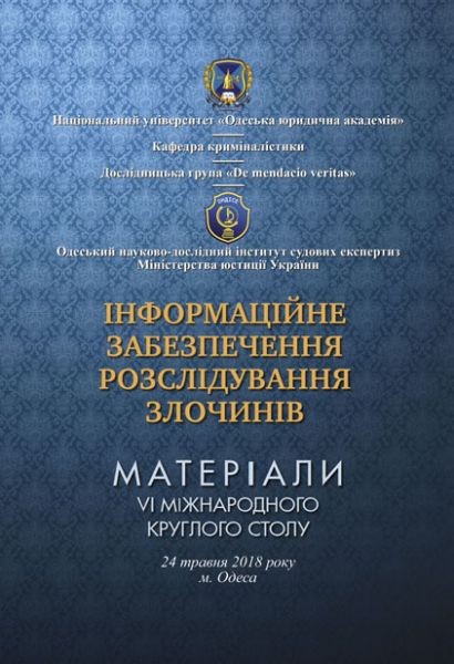 Інформаційне забезпечення розслідування злочинів: матеріали VI Міжнародного круглого столу (24 травня 2018 р., м. Одеса)