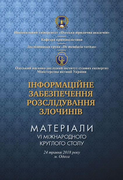 Інформаційне забезпечення розслідування злочинів: матеріали VI Міжнародного круглого столу (24 травня 2018 р., м. Одеса)