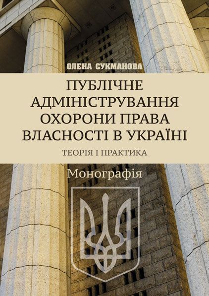 Публічне адміністрування охорони права власності в Україні. Теорія і практика