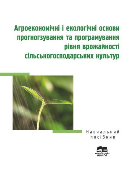Агроекономічні і екологічні основи прогнозування та програмування рівня врожайності сільськогосподарських культур