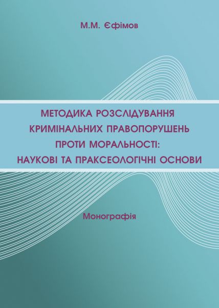 Методика розслідування кримінальних правопорушень проти моральності: наукові та праксеологічні основи